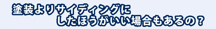 塗装よりサイディングにしたほうがいい場合もあるの？