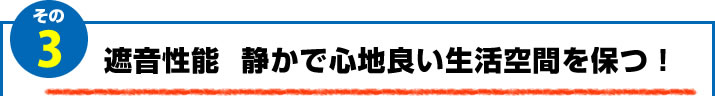 3.遮音性能　静かで心地良い生活空間を保つ！