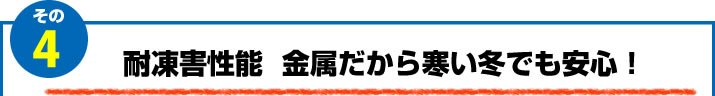 4.耐凍害性能　金属だから寒い冬でも安心！