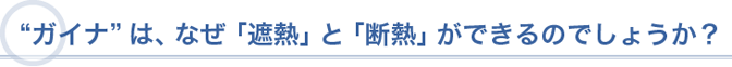 “ガイナ”は、なぜ「遮熱」と「断熱」ができるのでしょうか?