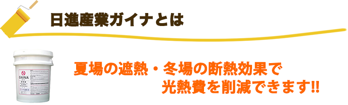 日進産業ガイナ
とは:夏場の遮熱・冬場の断熱効果で光熱費を削減できます!!