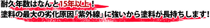 耐久年数はなんと15年以上!塗料の最大の劣化原因「紫外線」に強いから塗料が長持ちします!