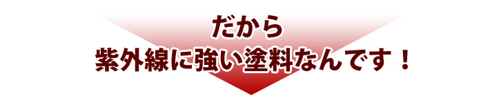 だから紫外線に強い塗料なんです!