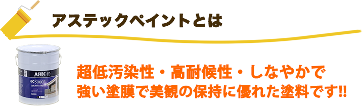 アステックペイントとは:超低汚染性・高耐候性・しなやかで強い塗膜で美観の保持に優れた塗料です!!